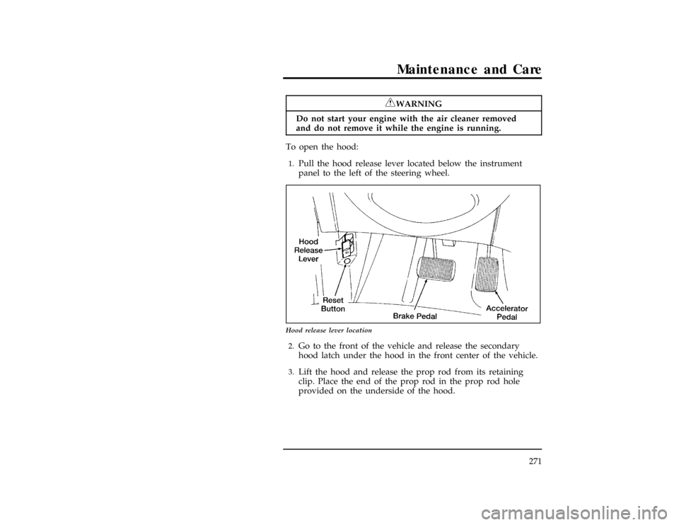 FORD WINDSTAR 1998 1.G Owners Manual Maintenance and Care
271
*
[MC02600(ALL)01/96]
RWARNING
Do not start your engine with the air cleaner removed
and do not remove it while the engine is running.
% [MC02700(ALL)04/96]
To open the hood:
