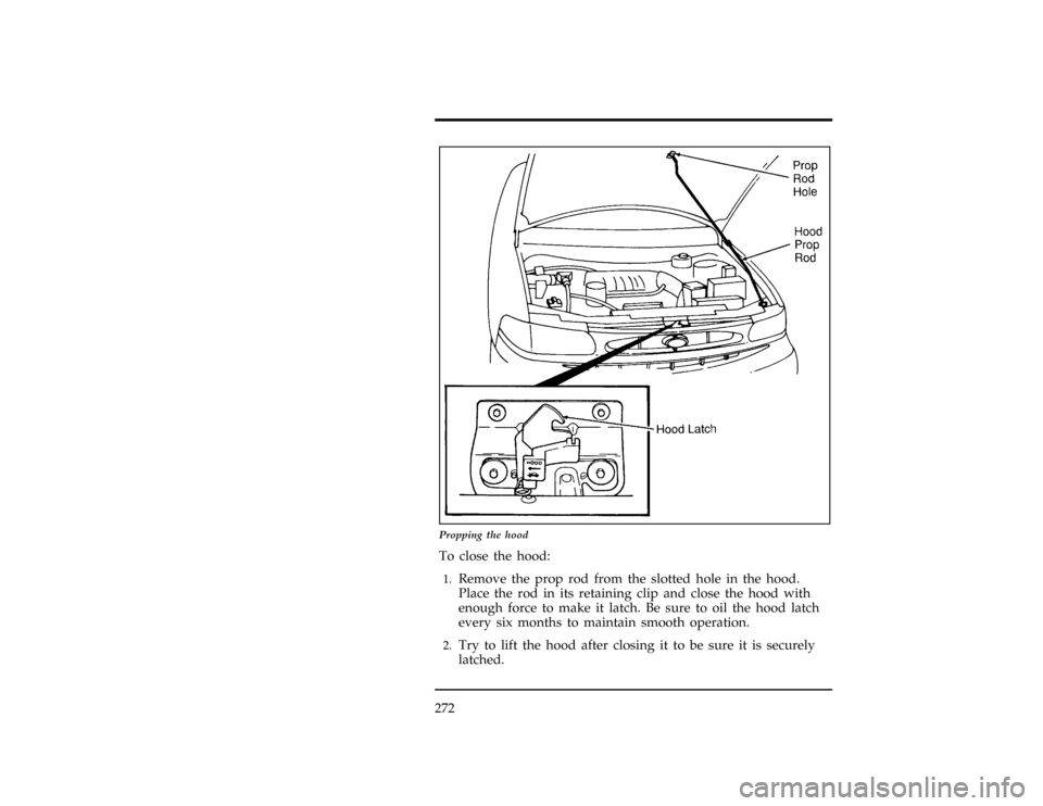FORD WINDSTAR 1998 1.G Owners Manual 272
[MC03200(ALL)01/96]
24 pica art:0050028-B
Propping the hood
*
[MC03300(ALL)01/96]
To close the hood:
*
[MC03400(ALL)01/96]1.
Remove the prop rod from the slotted hole in the hood.
Place the rod in