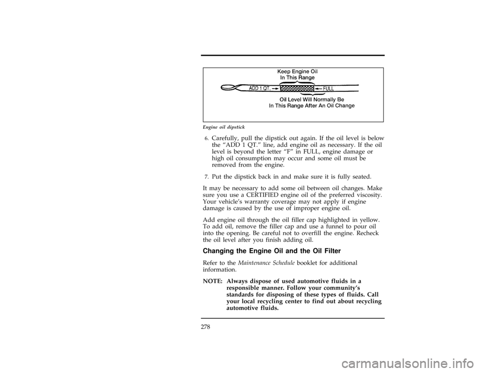 FORD WINDSTAR 1998 1.G User Guide 278
[MC05900(ALL)01/96]
7-1/2 pica art:0050073-D
Engine oil dipstick
*
[MC06000(ALL)01/96]6.
Carefully, pull the dipstick out again. If the oil level is below
the ªADD 1 QT.º line, add engine oil as