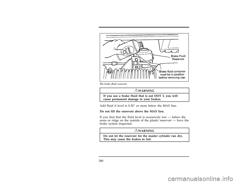 FORD WINDSTAR 1998 1.G Owners Manual 280
[MC07600(ALL)01/96]
13-1/2 pica
art:0050216-B
The brake fluid reservoir
*
[MC07700(ALL)01/96]
RWARNING
If you use a brake fluid that is not DOT 3, you will
cause permanent damage to your brakes.
[