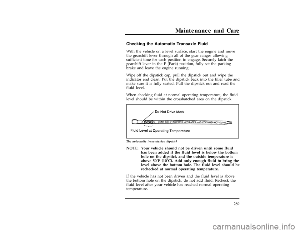 FORD WINDSTAR 1998 1.G Owners Manual Maintenance and Care
289
%*
[MC13700(ALL)01/96]
Checking the Automatic Transaxle Fluid
*
[MC13800(ALL)01/96]
With the vehicle on a level surface, start the engine and move
the gearshift lever through 