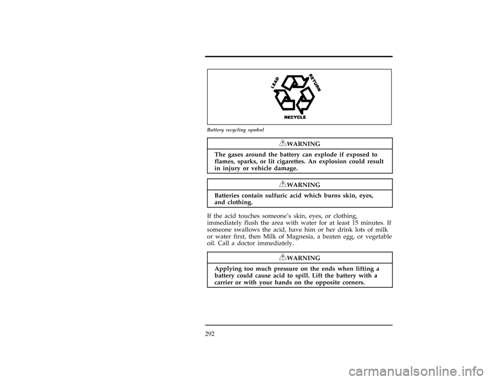 FORD WINDSTAR 1998 1.G Owners Manual 292
*
[MC15700(ALL)01/96]
7-1/2 pica art:0040201-A
Battery recycling symbol
*
[MC15800(ALL)02/96]
RWARNING
The gases around the battery can explode if exposed to
flames, sparks, or lit cigarettes. An 