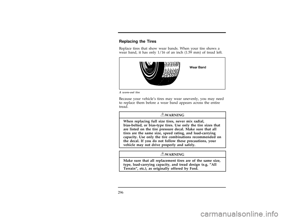 FORD WINDSTAR 1998 1.G Owners Manual 296
%*
[MC18800(ALL)01/96]
Replacing the Tires
*
[MC18900(ALL)01/96]
Replace tires that show wear bands. When your tire shows a
wear band, it has only 1/16 of an inch (1.59 mm) of tread left.
*
[MC190