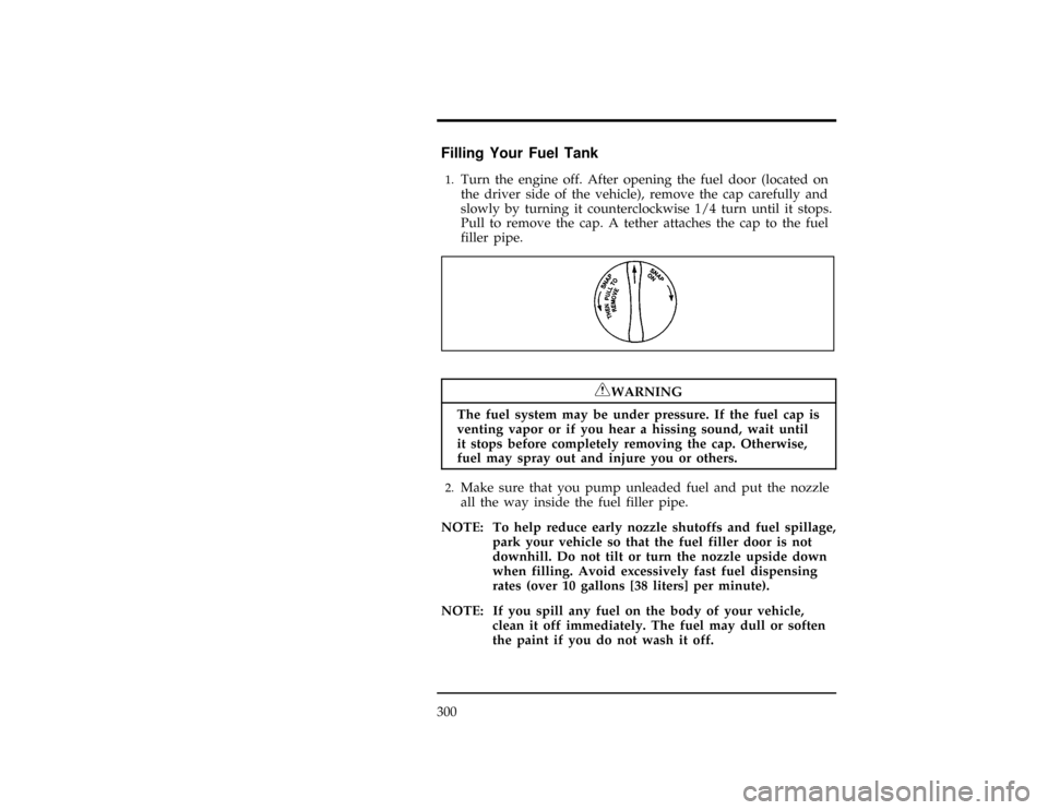 FORD WINDSTAR 1998 1.G Owners Manual 300
% [MC22400(ALL)08/96]
Filling Your Fuel Tank
[MC22500(ALL)08/96]1.
Turn the engine off. After opening the fuel door (located on
the driver side of the vehicle), remove the cap carefully and
slowly