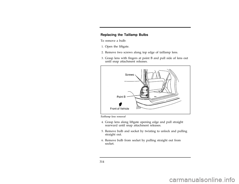 FORD WINDSTAR 1998 1.G Owners Manual 314
% [MC36200(ALL)01/96]
Replacing the Taillamp Bulbs
[MC36300(ALL)01/96]
To remove a bulb:
[MC36400(ALL)01/96]1.
Open the liftgate.
[MC36500(ALL)01/96]2.
Remove two screws along top edge of taillamp