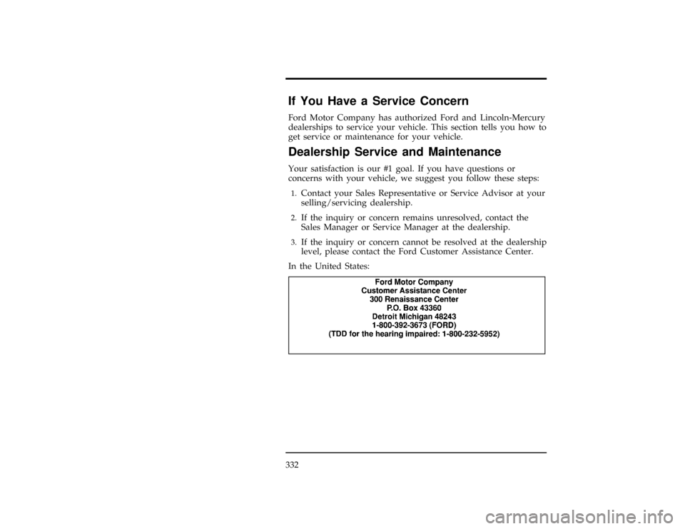 FORD WINDSTAR 1998 1.G Owners Manual 332
*
[HS00800(ALL)01/93]
If You Have a Service Concern
*
[HS00900(ALL)01/93]
Ford Motor Company has authorized Ford and Lincoln-Mercury
dealerships to service your vehicle. This section tells you how