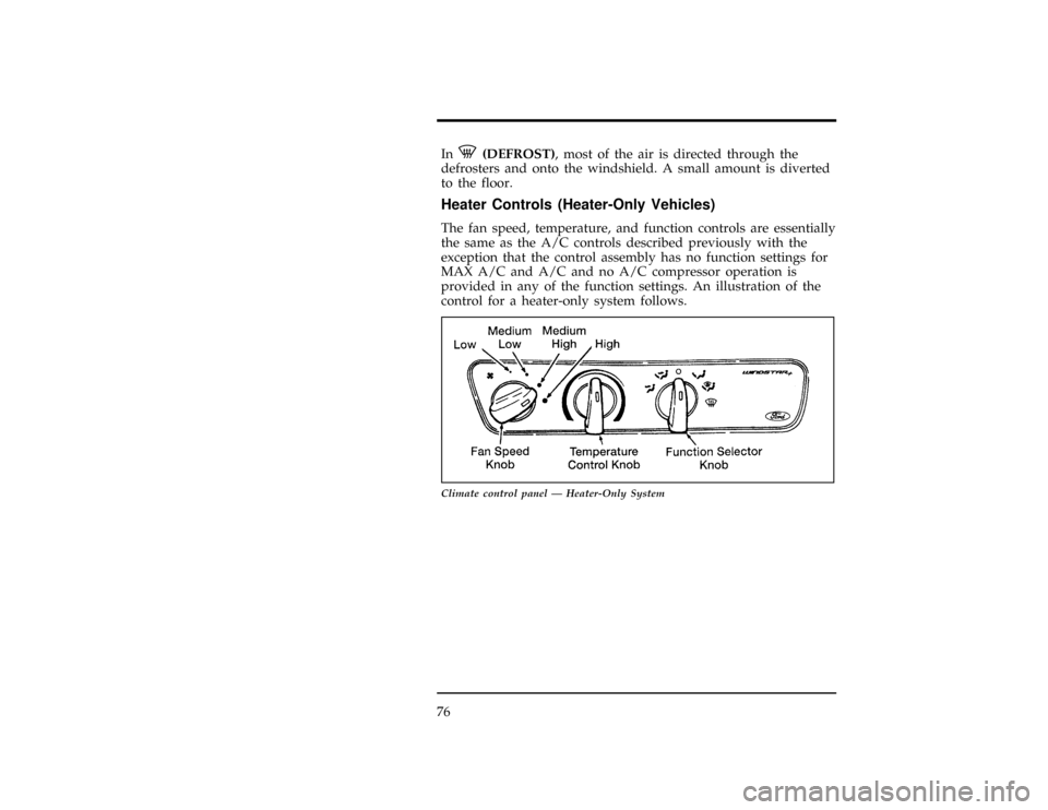 FORD WINDSTAR 1998 1.G Owners Manual 76
[CF03100(ALL)01/96]
InV(DEFROST), most of the air is directed through the
defrosters and onto the windshield. A small amount is diverted
to the floor.
*
[CF03200(ALL)01/96]
Heater Controls (Heater-