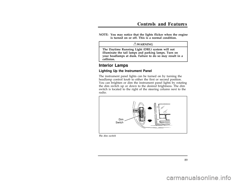 FORD WINDSTAR 1998 1.G Owners Manual Controls and Features
89
*
[CF12900(ALL)01/96]
NOTE: You may notice that the lights flicker when the engine
is turned on or off. This is a normal condition.
*
[CF13000(ALL)03/96]
RWARNING
The Daytime 