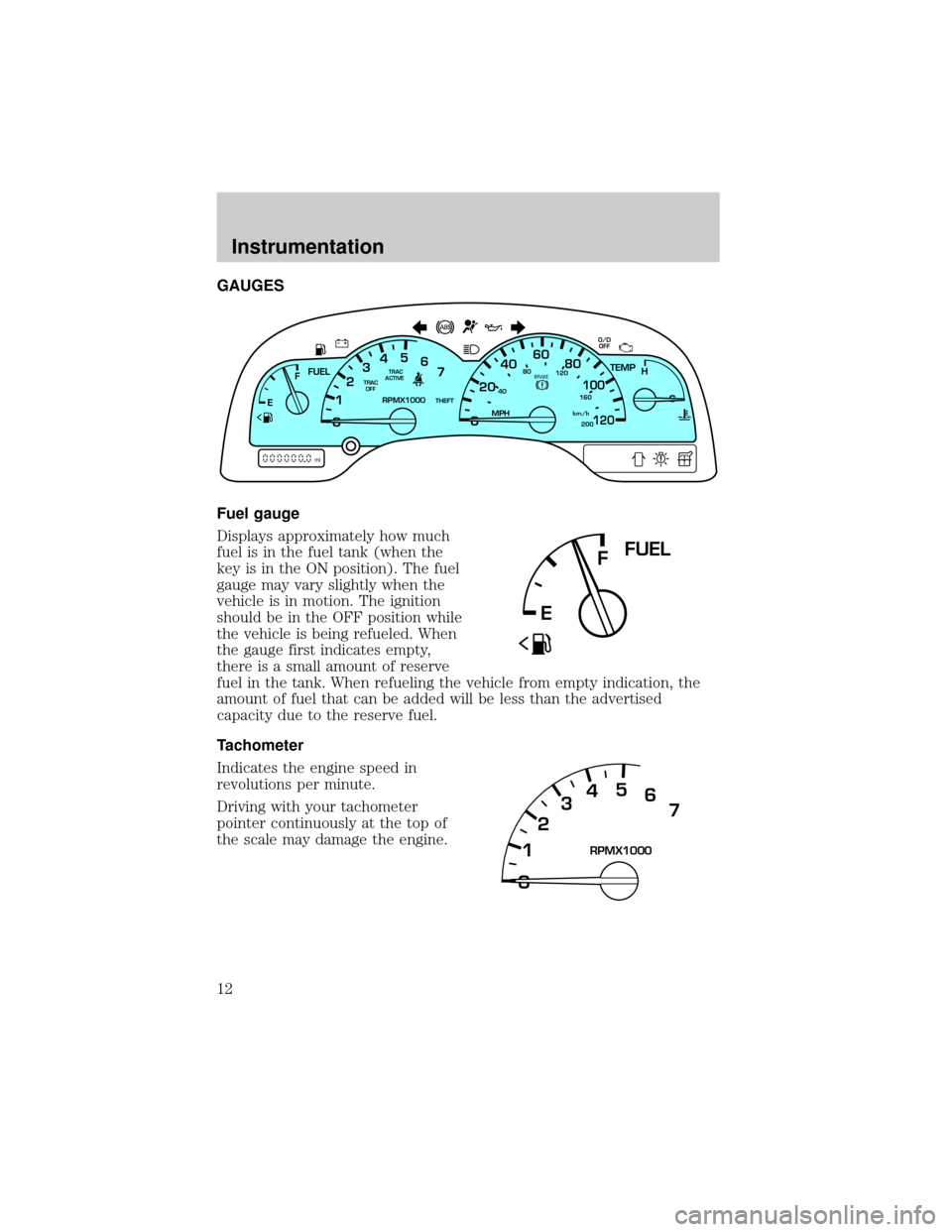 FORD WINDSTAR 1999 2.G Owners Manual GAUGES
Fuel gauge
Displays approximately how much
fuel is in the fuel tank (when the
key is in the ON position). The fuel
gauge may vary slightly when the
vehicle is in motion. The ignition
should be 