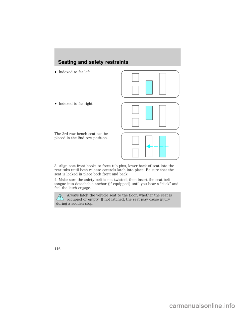 FORD WINDSTAR 1999 2.G Owners Manual ²Indexed to far left
²Indexed to far right
The 3rd row bench seat can be
placed in the 2nd row position.
3. Align seat front hooks to front tub pins, lower back of seat into the
rear tubs until both FORD WINDSTAR 1999 2.G Owners Manual ²Indexed to far left
²Indexed to far right
The 3rd row bench seat can be
placed in the 2nd row position.
3. Align seat front hooks to front tub pins, lower back of seat into the
rear tubs until both