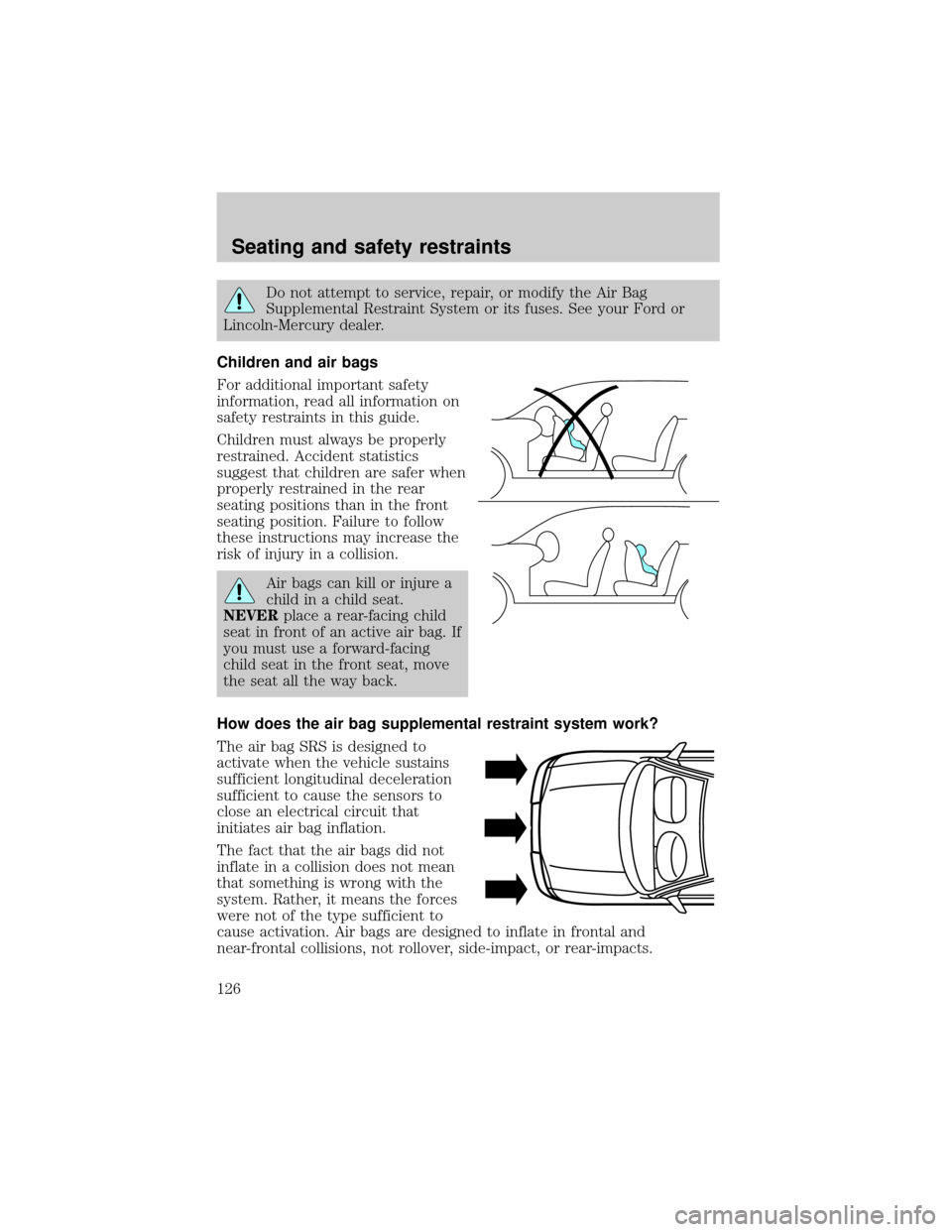 FORD WINDSTAR 1999 2.G Owners Manual Do not attempt to service, repair, or modify the Air Bag
Supplemental Restraint System or its fuses. See your Ford or
Lincoln-Mercury dealer.
Children and air bags
For additional important safety
info FORD WINDSTAR 1999 2.G Owners Manual Do not attempt to service, repair, or modify the Air Bag
Supplemental Restraint System or its fuses. See your Ford or
Lincoln-Mercury dealer.
Children and air bags
For additional important safety
info