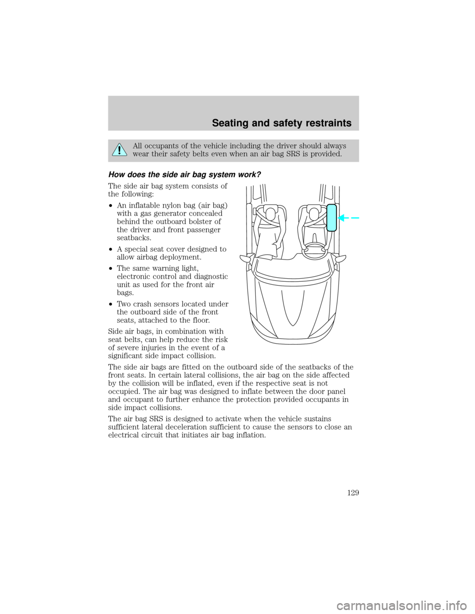 FORD WINDSTAR 1999 2.G Owners Manual All occupants of the vehicle including the driver should always
wear their safety belts even when an air bag SRS is provided.
How does the side air bag system work?
The side air bag system consists of