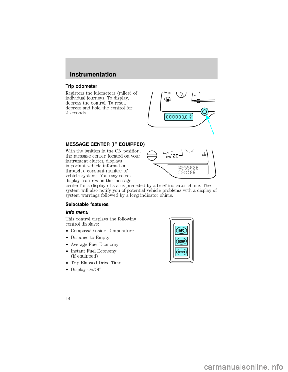 FORD WINDSTAR 1999 2.G User Guide Trip odometer
Registers the kilometers (miles) of
individual journeys. To display,
depress the control. To reset,
depress and hold the control for
2 seconds.
MESSAGE CENTER (IF EQUIPPED)
With the igni