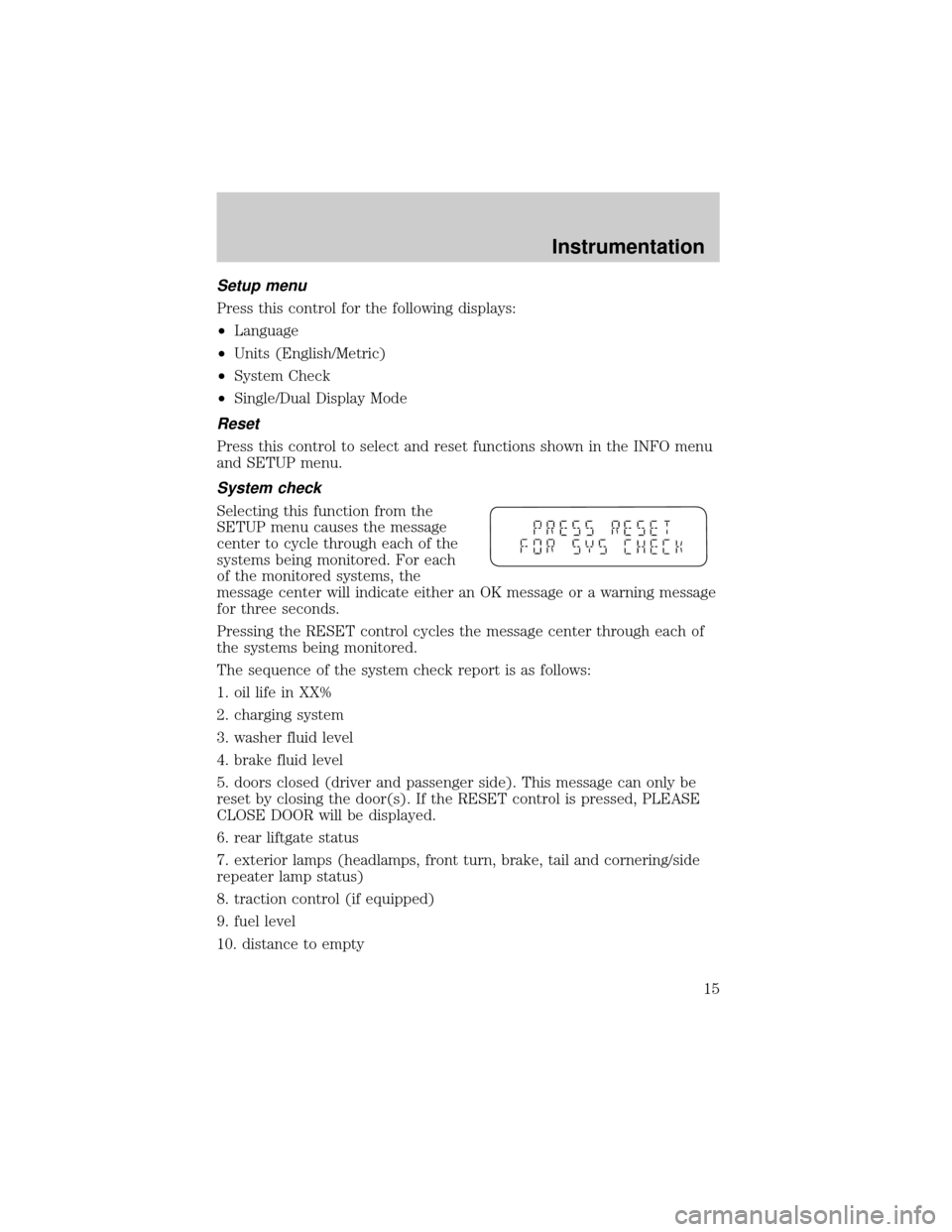 FORD WINDSTAR 1999 2.G User Guide Setup menu
Press this control for the following displays:
²Language
²Units (English/Metric)
²System Check
²Single/Dual Display Mode
Reset
Press this control to select and reset functions shown in 