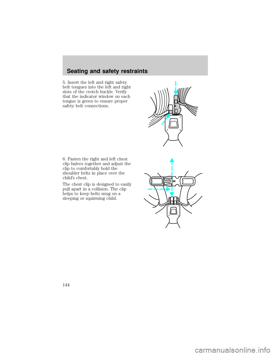 FORD WINDSTAR 1999 2.G Owners Manual 5. Insert the left and right safety
belt tongues into the left and right
slots of the crotch buckle. Verify
that the indicator window on each
tongue is green to ensure proper
safety belt connections.
