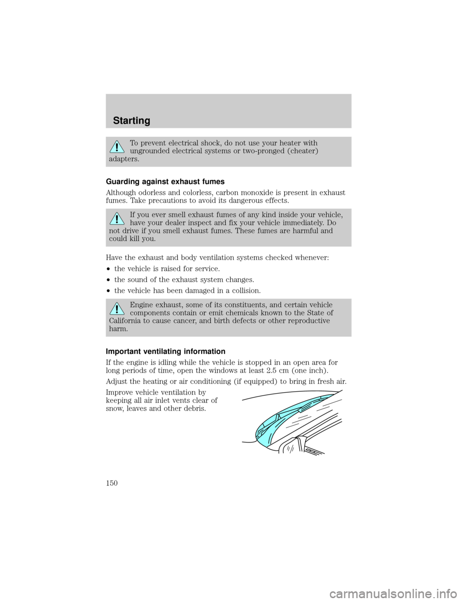 FORD WINDSTAR 1999 2.G Owners Manual To prevent electrical shock, do not use your heater with
ungrounded electrical systems or two-pronged (cheater)
adapters.
Guarding against exhaust fumes
Although odorless and colorless, carbon monoxid