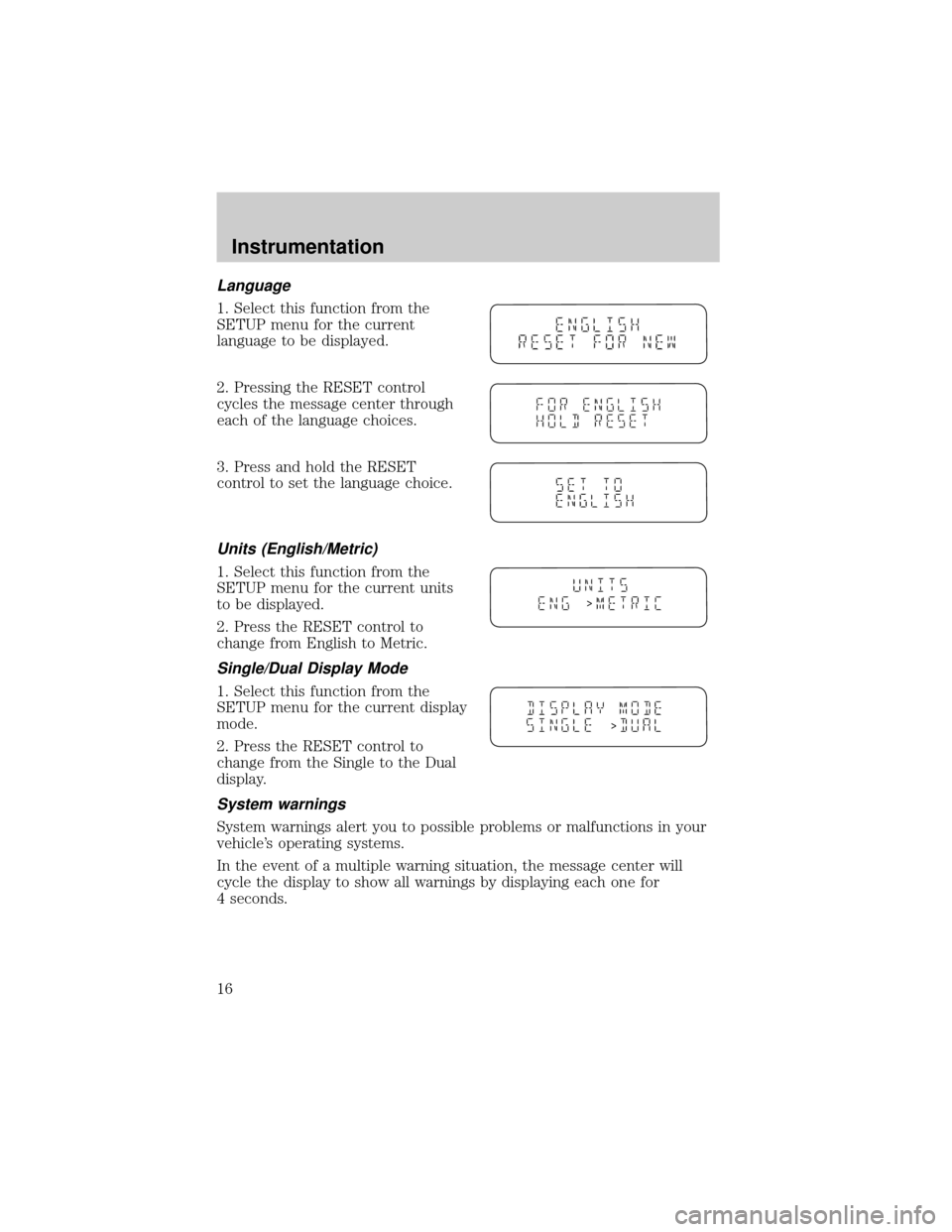 FORD WINDSTAR 1999 2.G User Guide Language
1. Select this function from the
SETUP menu for the current
language to be displayed.
2. Pressing the RESET control
cycles the message center through
each of the language choices.
3. Press an