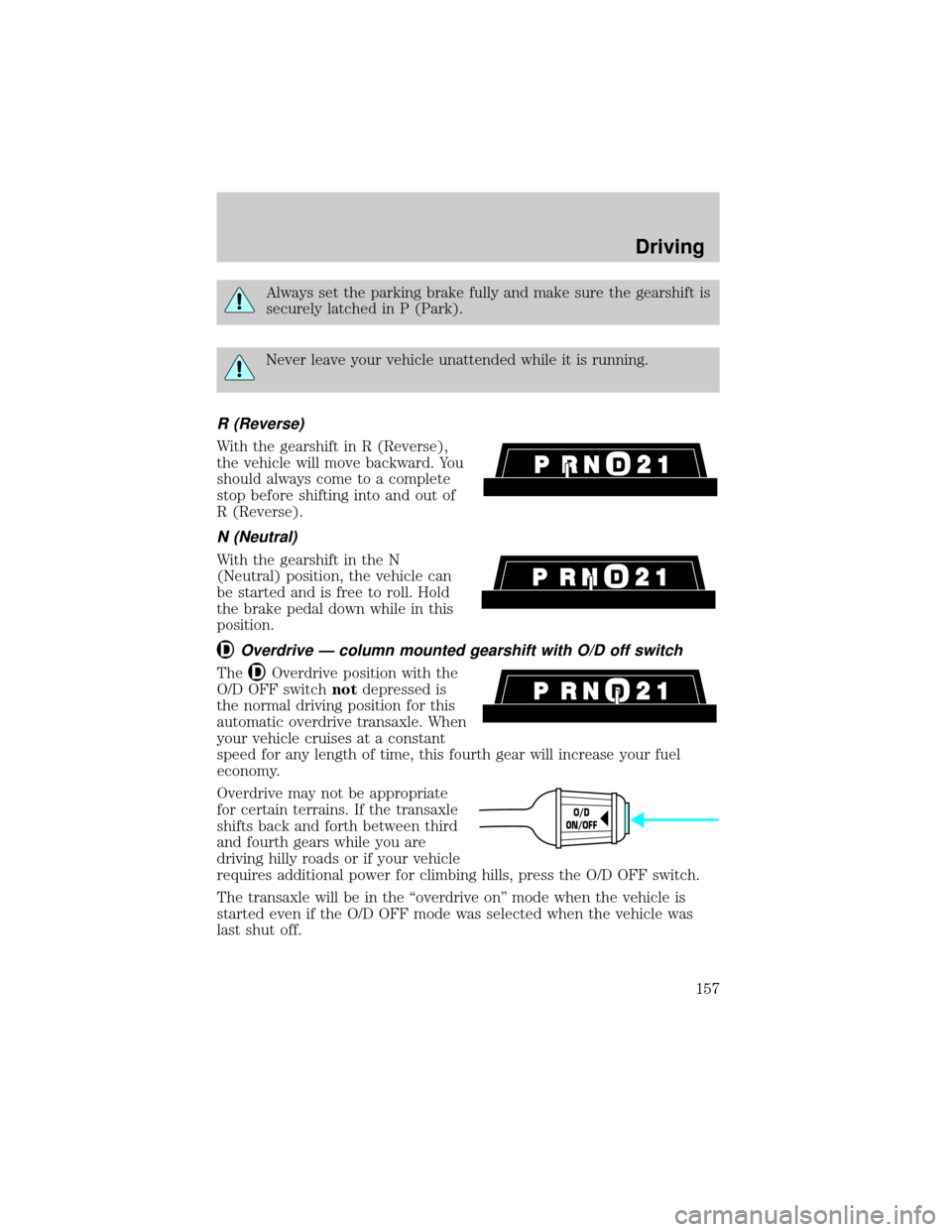 FORD WINDSTAR 1999 2.G Owners Manual Always set the parking brake fully and make sure the gearshift is
securely latched in P (Park).
Never leave your vehicle unattended while it is running.
R (Reverse)
With the gearshift in R (Reverse),
