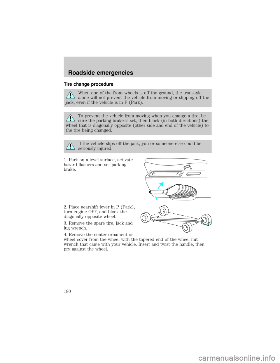 FORD WINDSTAR 1999 2.G Owners Manual Tire change procedure
When one of the front wheels is off the ground, the transaxle
alone will not prevent the vehicle from moving or slipping off the
jack, even if the vehicle is in P (Park).
To prev