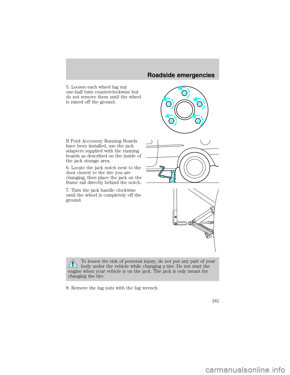 FORD WINDSTAR 1999 2.G Owners Guide 5. Loosen each wheel lug nut
one-half turn counterclockwise but
do not remove them until the wheel
is raised off the ground.
If Ford Accessory Running Boards
have been installed, use the jack
adapters