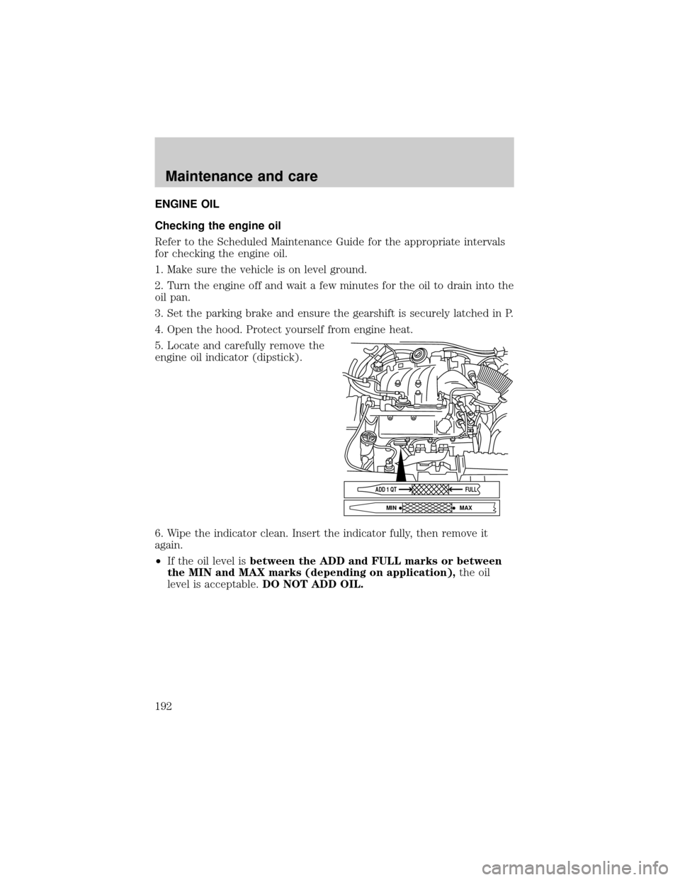 FORD WINDSTAR 1999 2.G Owners Manual ENGINE OIL
Checking the engine oil
Refer to the Scheduled Maintenance Guide for the appropriate intervals
for checking the engine oil.
1. Make sure the vehicle is on level ground.
2. Turn the engine o