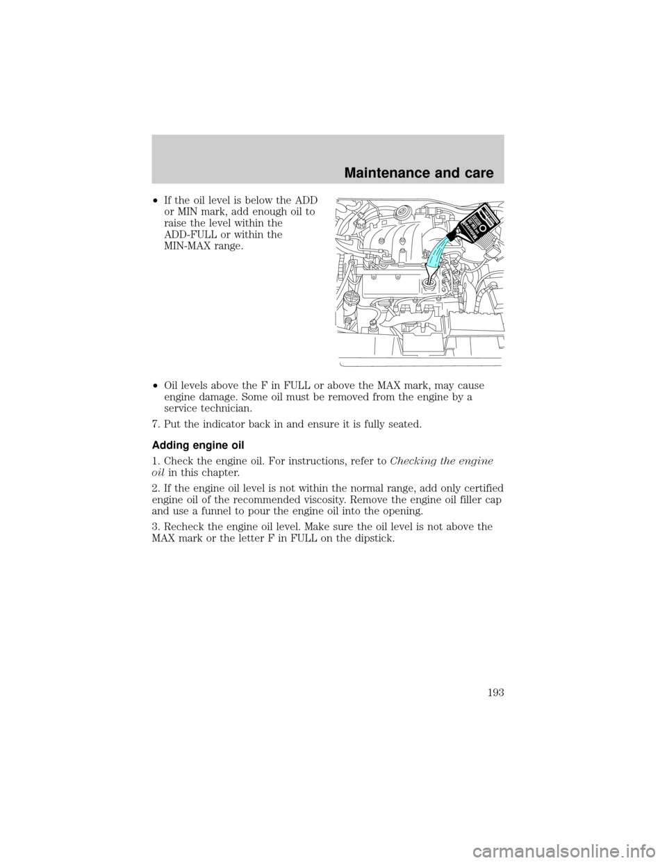 FORD WINDSTAR 1999 2.G Owners Manual ²If the oil level is below the ADD
or MIN mark, add enough oil to
raise the level within the
ADD-FULL or within the
MIN-MAX range.
²Oil levels above the F in FULL or above the MAX mark, may cause
en