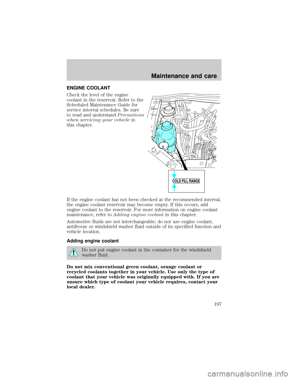 FORD WINDSTAR 1999 2.G Owners Manual ENGINE COOLANT
Check the level of the engine
coolant in the reservoir. Refer to the
Scheduled Maintenance Guide for
service interval schedules. Be sure
to read and understandPrecautions
when servicing