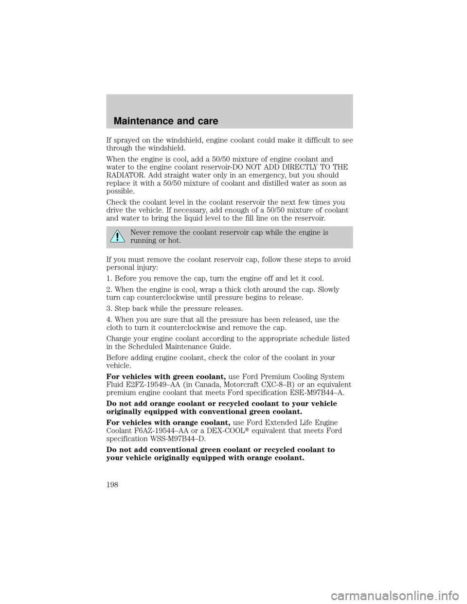 FORD WINDSTAR 1999 2.G Owners Manual If sprayed on the windshield, engine coolant could make it difficult to see
through the windshield.
When the engine is cool, add a 50/50 mixture of engine coolant and
water to the engine coolant reser