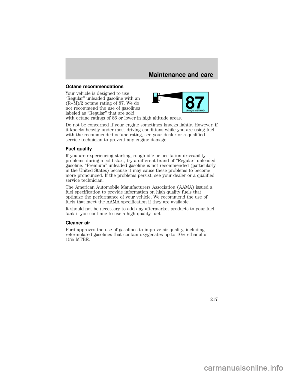 FORD WINDSTAR 1999 2.G Owners Manual Octane recommendations
Your vehicle is designed to use
ªRegularº unleaded gasoline with an
(R+M)/2 octane rating of 87. We do
not recommend the use of gasolines
labeled as ªRegularº that are sold
