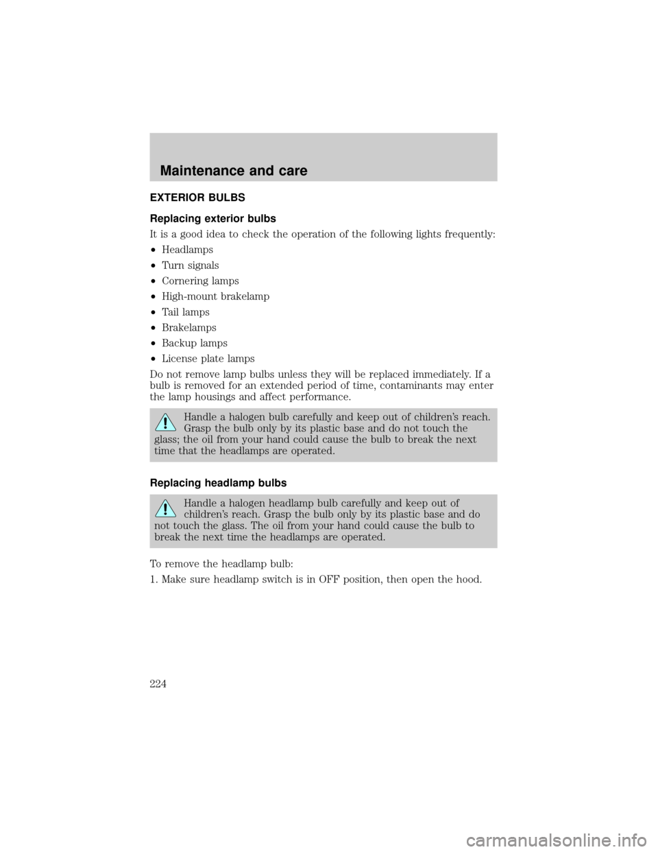 FORD WINDSTAR 1999 2.G Owners Manual EXTERIOR BULBS
Replacing exterior bulbs
It is a good idea to check the operation of the following lights frequently:
²Headlamps
²Turn signals
²Cornering lamps
²High-mount brakelamp
²Tail lamps
²