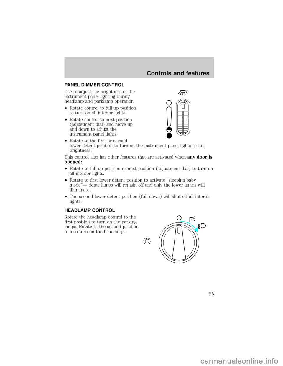 FORD WINDSTAR 1999 2.G Owners Manual PANEL DIMMER CONTROL
Use to adjust the brightness of the
instrument panel lighting during
headlamp and parklamp operation.
²Rotate control to full up position
to turn on all interior lights.
²Rotate