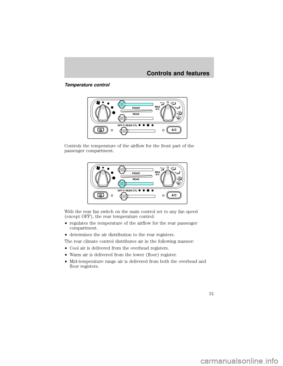 FORD WINDSTAR 1999 2.G Owners Manual Temperature control
Controls the temperature of the airflow for the front part of the
passenger compartment.
With the rear fan switch on the main control set to any fan speed
(except OFF), the rear te