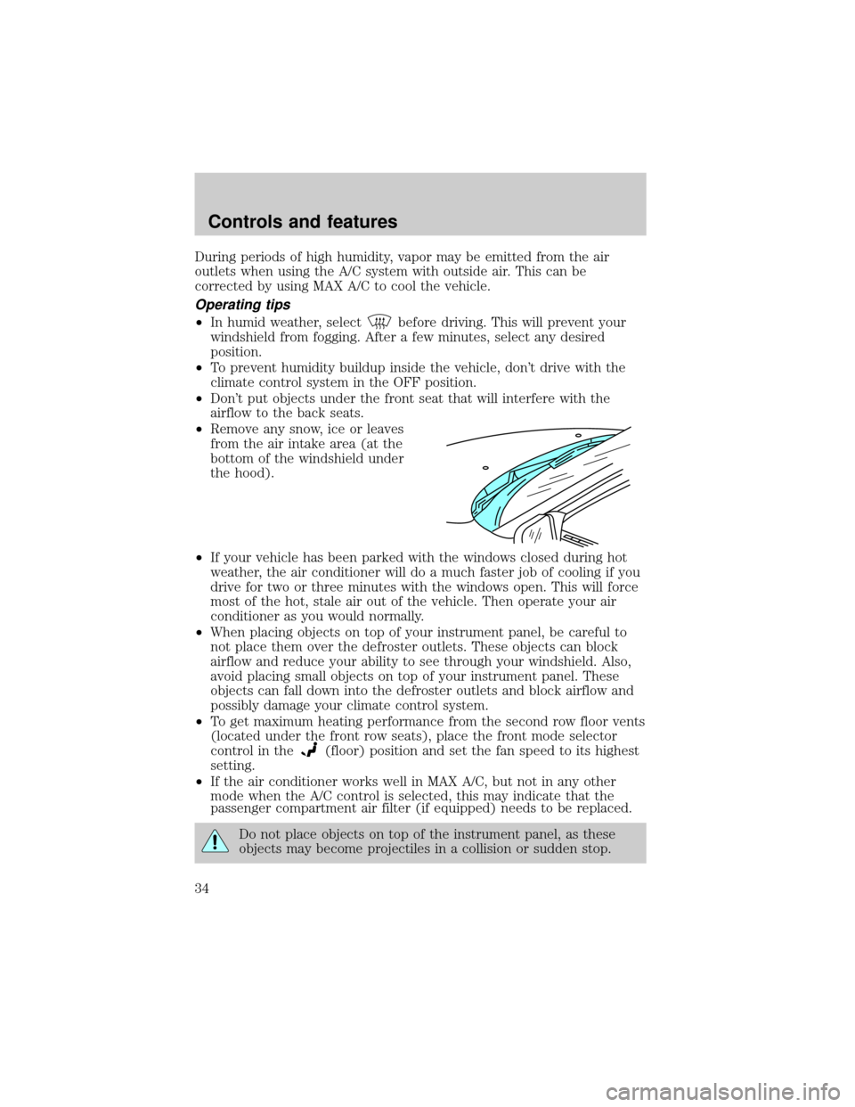 FORD WINDSTAR 1999 2.G Owners Manual During periods of high humidity, vapor may be emitted from the air
outlets when using the A/C system with outside air. This can be
corrected by using MAX A/C to cool the vehicle.
Operating tips
²In h