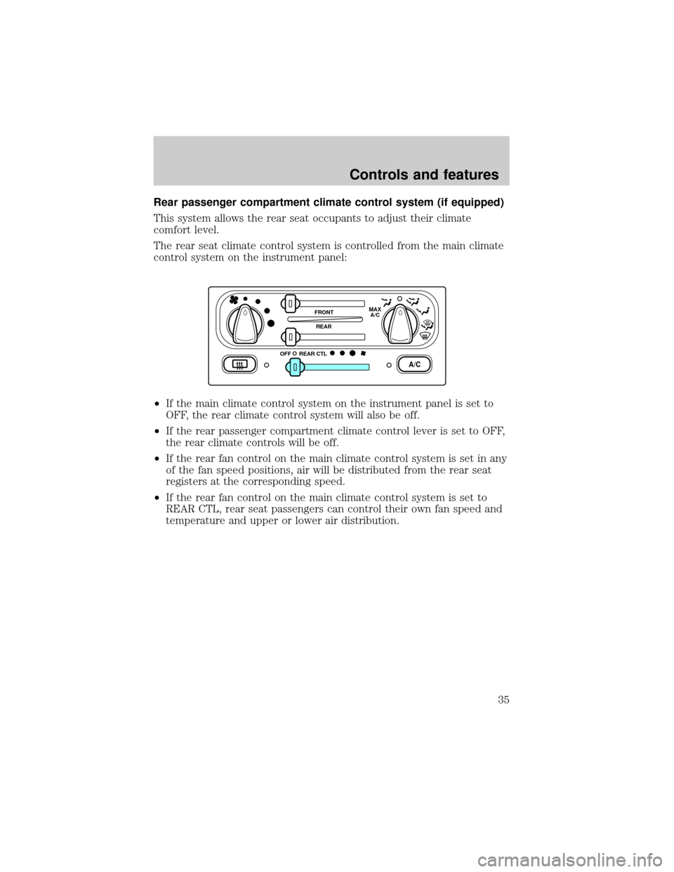 FORD WINDSTAR 1999 2.G Owners Manual Rear passenger compartment climate control system (if equipped)
This system allows the rear seat occupants to adjust their climate
comfort level.
The rear seat climate control system is controlled fro