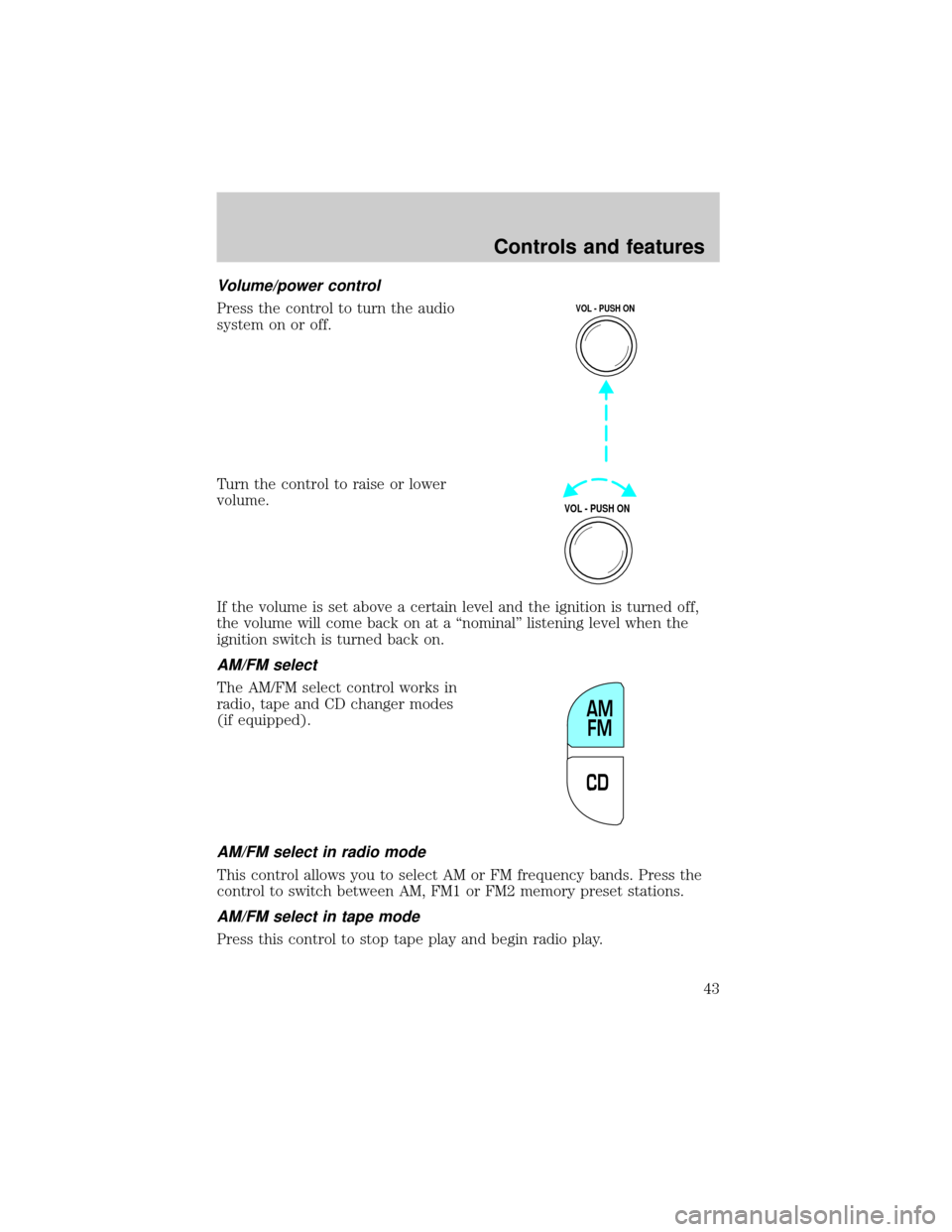 FORD WINDSTAR 1999 2.G Owners Manual Volume/power control
Press the control to turn the audio
system on or off.
Turn the control to raise or lower
volume.
If the volume is set above a certain level and the ignition is turned off,
the vol