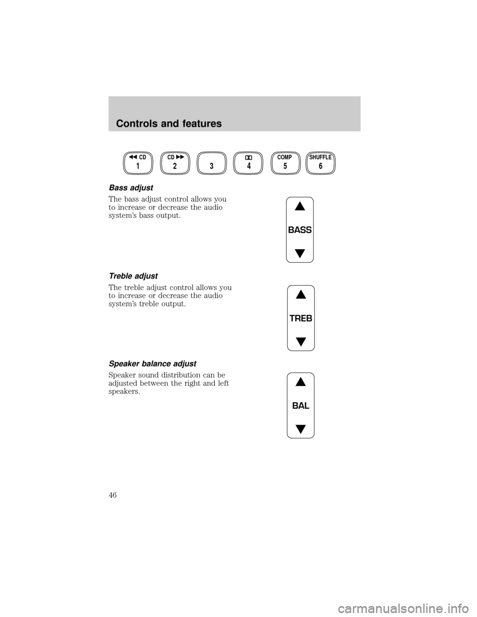 FORD WINDSTAR 1999 2.G Service Manual Bass adjust
The bass adjust control allows you
to increase or decrease the audio
systems bass output.
Treble adjust
The treble adjust control allows you
to increase or decrease the audio
systems tre FORD WINDSTAR 1999 2.G Service Manual Bass adjust
The bass adjust control allows you
to increase or decrease the audio
systems bass output.
Treble adjust
The treble adjust control allows you
to increase or decrease the audio
systems tre