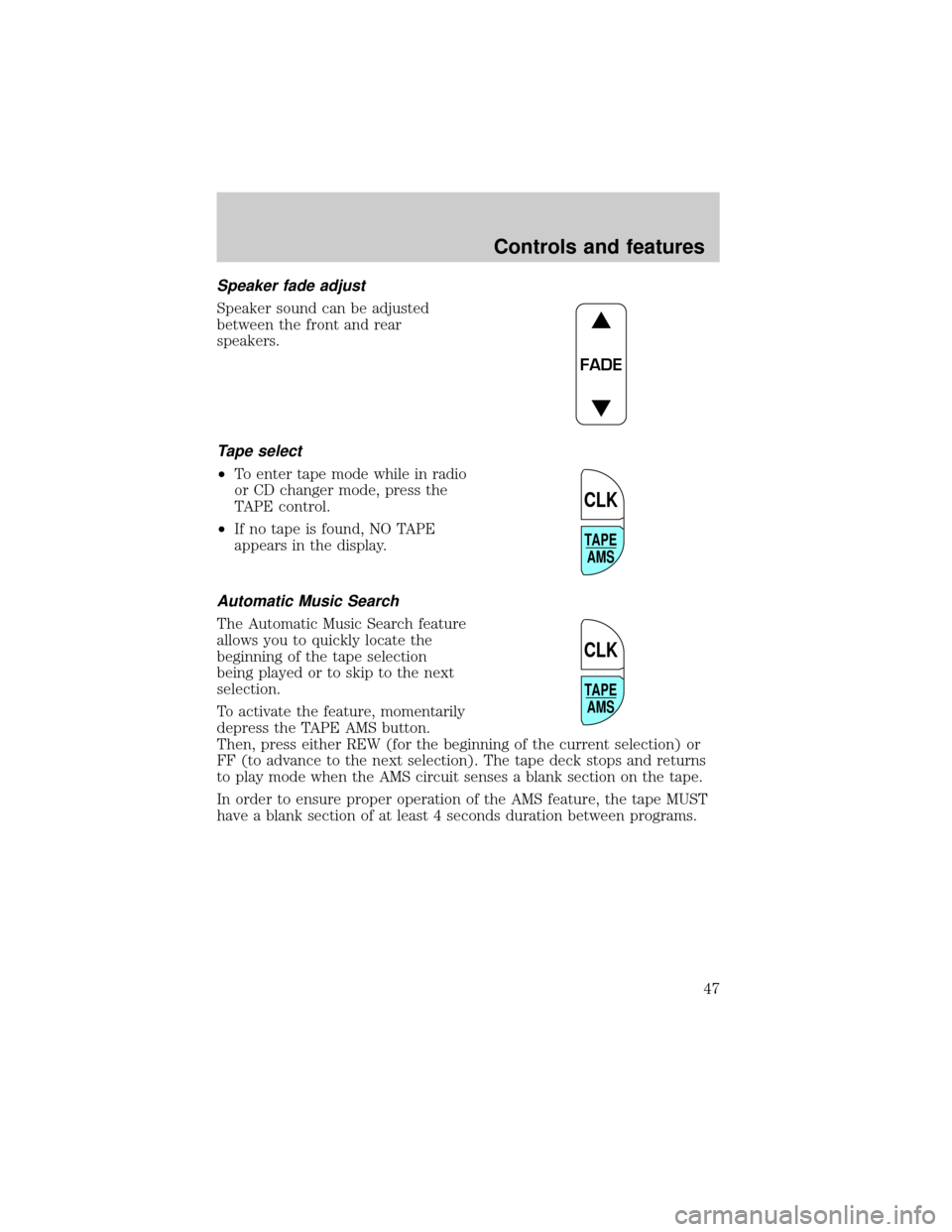 FORD WINDSTAR 1999 2.G Owners Manual Speaker fade adjust
Speaker sound can be adjusted
between the front and rear
speakers.
Tape select
²To enter tape mode while in radio
or CD changer mode, press the
TAPE control.
²If no tape is found