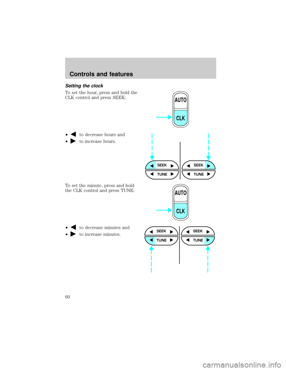 FORD WINDSTAR 1999 2.G Workshop Manual Setting the clock
To set the hour, press and hold the
CLK control and press SEEK:
²
to decrease hours and
²
to increase hours.
To set the minute, press and hold
the CLK control and press TUNE:
²
to FORD WINDSTAR 1999 2.G Workshop Manual Setting the clock
To set the hour, press and hold the
CLK control and press SEEK:
²
to decrease hours and
²
to increase hours.
To set the minute, press and hold
the CLK control and press TUNE:
²
to