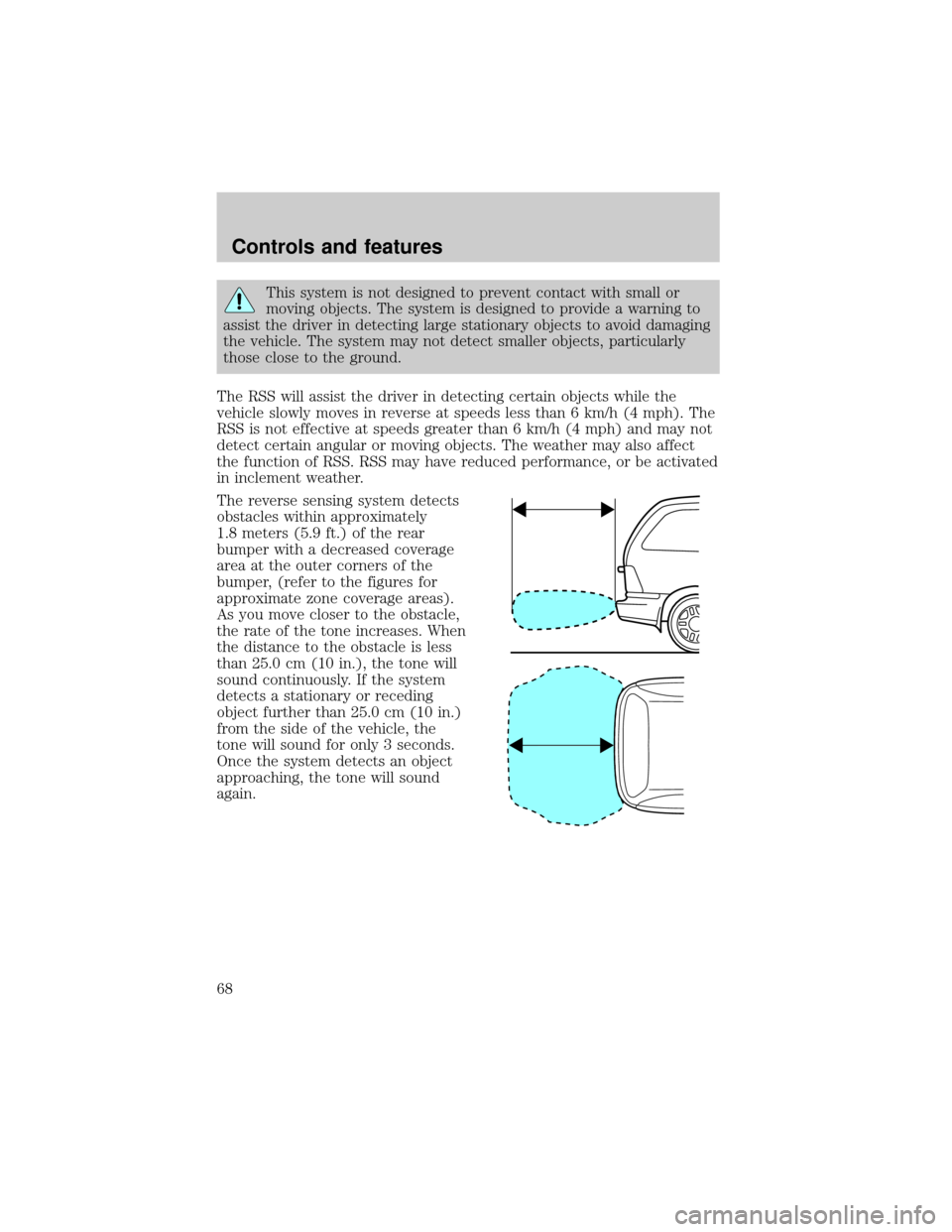 FORD WINDSTAR 1999 2.G Repair Manual This system is not designed to prevent contact with small or
moving objects. The system is designed to provide a warning to
assist the driver in detecting large stationary objects to avoid damaging
th