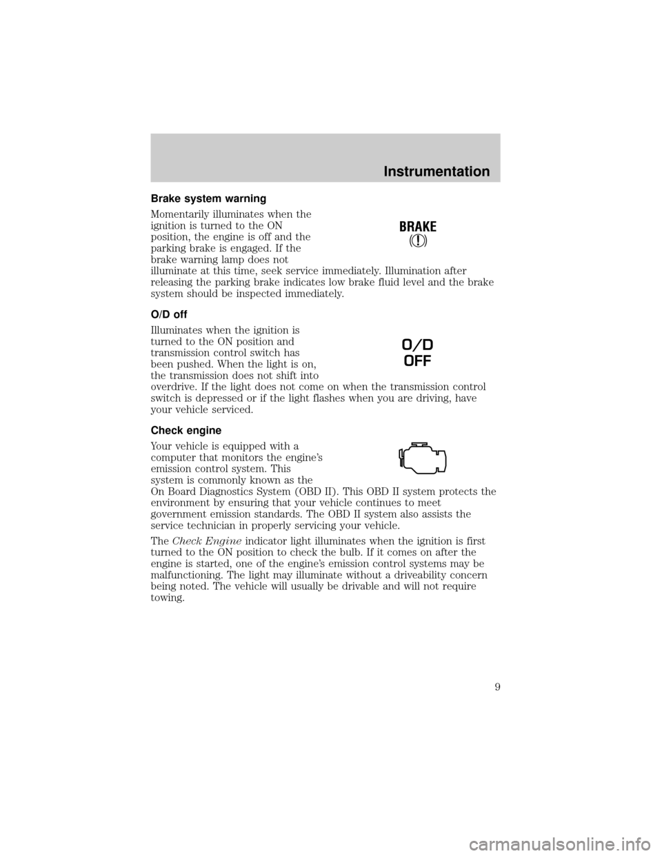 FORD WINDSTAR 1999 2.G Owners Manual Brake system warning
Momentarily illuminates when the
ignition is turned to the ON
position, the engine is off and the
parking brake is engaged. If the
brake warning lamp does not
illuminate at this t