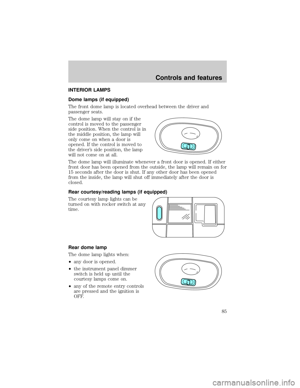 FORD WINDSTAR 1999 2.G Owners Manual INTERIOR LAMPS
Dome lamps (if equipped)
The front dome lamp is located overhead between the driver and
passenger seats.
The dome lamp will stay on if the
control is moved to the passenger
side positio
