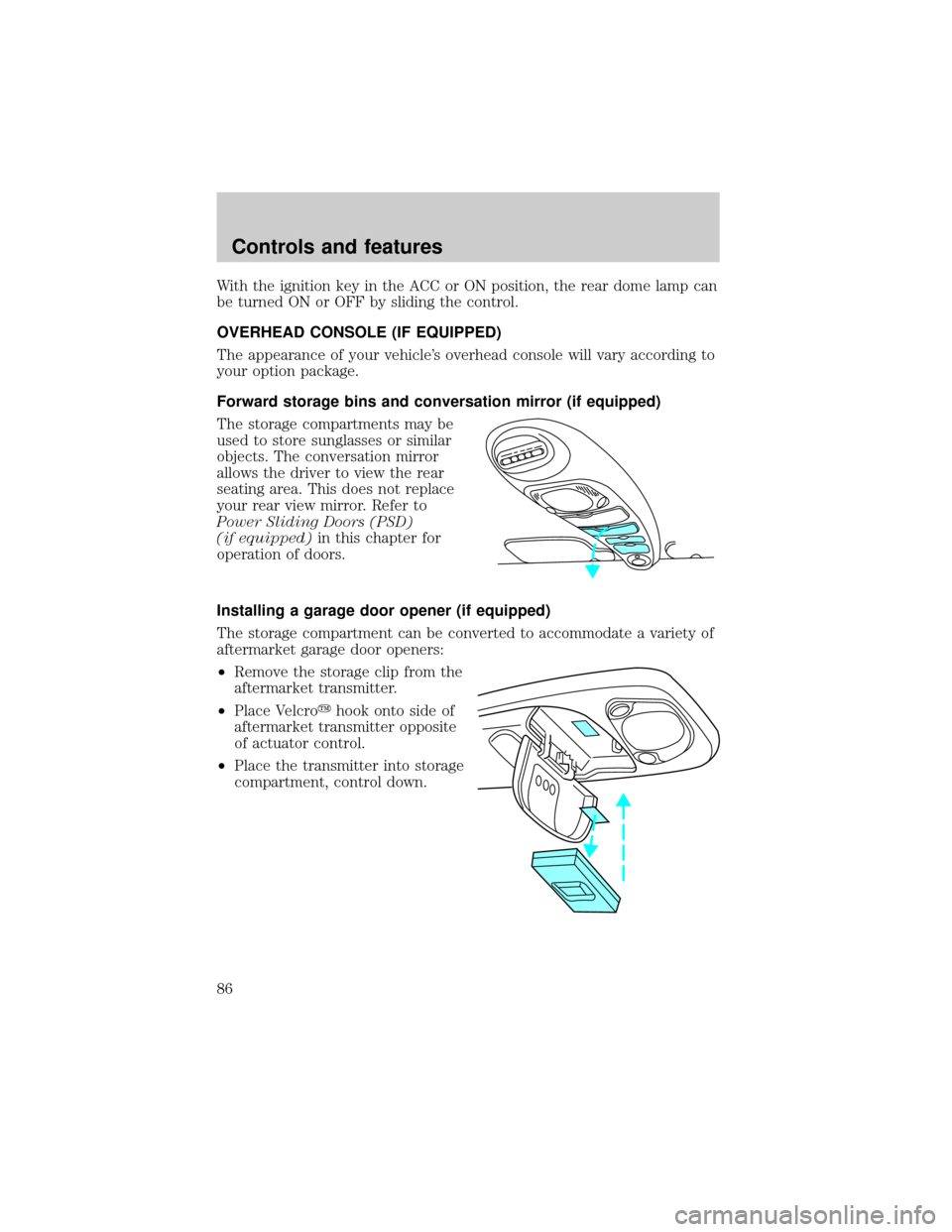FORD WINDSTAR 1999 2.G Manual Online With the ignition key in the ACC or ON position, the rear dome lamp can
be turned ON or OFF by sliding the control.
OVERHEAD CONSOLE (IF EQUIPPED)
The appearance of your vehicles overhead console wil FORD WINDSTAR 1999 2.G Manual Online With the ignition key in the ACC or ON position, the rear dome lamp can
be turned ON or OFF by sliding the control.
OVERHEAD CONSOLE (IF EQUIPPED)
The appearance of your vehicles overhead console wil