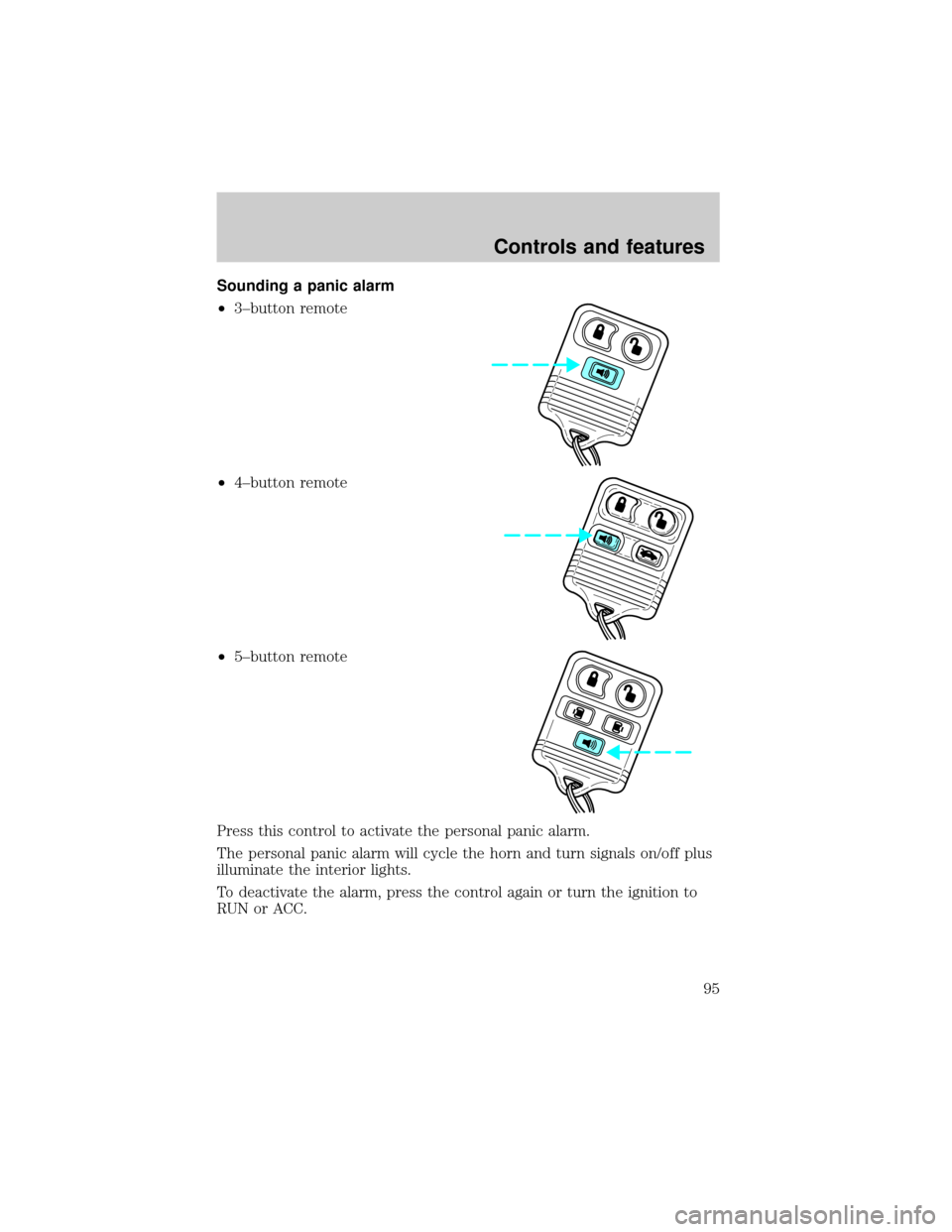 FORD WINDSTAR 1999 2.G Owners Manual Sounding a panic alarm
²3±button remote
²4±button remote
²5±button remote
Press this control to activate the personal panic alarm.
The personal panic alarm will cycle the horn and turn signals o