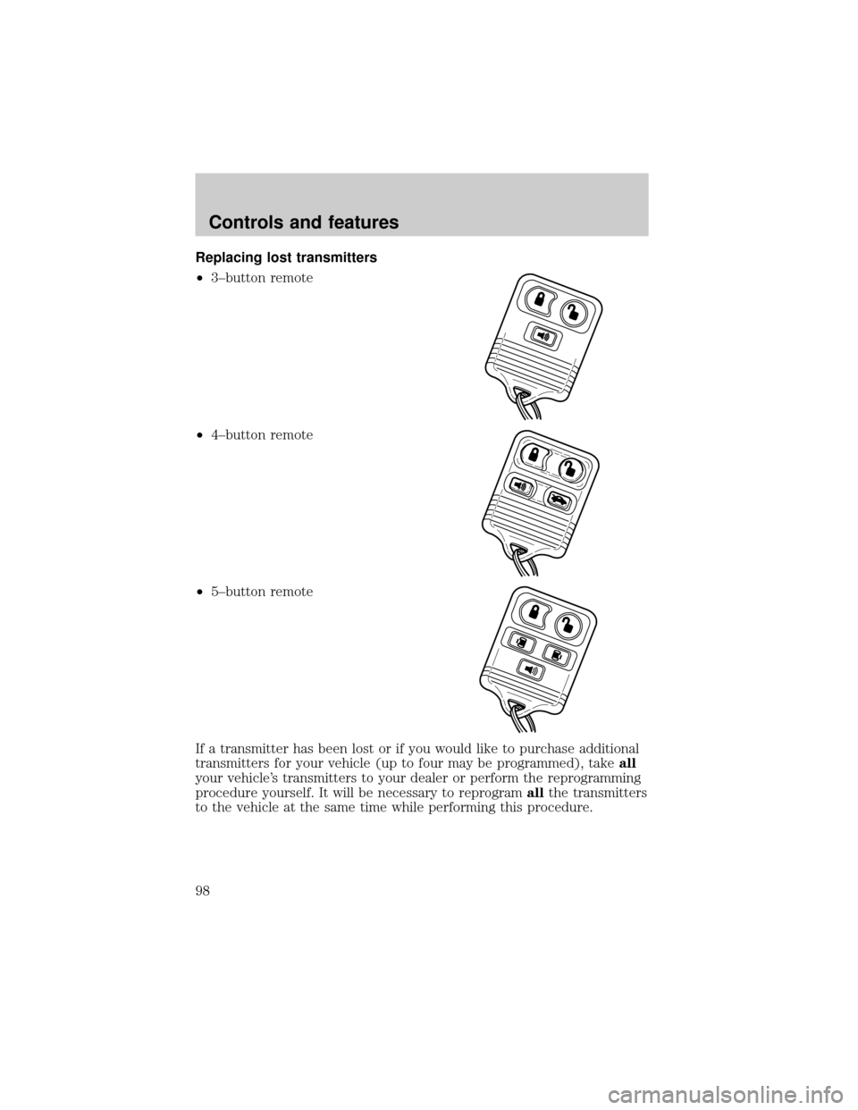 FORD WINDSTAR 1999 2.G Owners Manual Replacing lost transmitters
²3±button remote
²4±button remote
²5±button remote
If a transmitter has been lost or if you would like to purchase additional
transmitters for your vehicle (up to fou FORD WINDSTAR 1999 2.G Owners Manual Replacing lost transmitters
²3±button remote
²4±button remote
²5±button remote
If a transmitter has been lost or if you would like to purchase additional
transmitters for your vehicle (up to fou