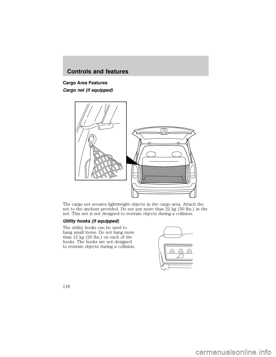 FORD WINDSTAR 2000 2.G Owners Manual Cargo Area Features
Cargo net (if equipped)
The cargo net secures lightweight objects in the cargo area. Attach the
net to the anchors provided. Do not put more than 22 kg (50 lbs.) in the
net. This n FORD WINDSTAR 2000 2.G Owners Manual Cargo Area Features
Cargo net (if equipped)
The cargo net secures lightweight objects in the cargo area. Attach the
net to the anchors provided. Do not put more than 22 kg (50 lbs.) in the
net. This n