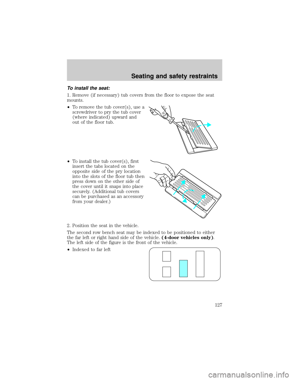 FORD WINDSTAR 2000 2.G Owners Manual To install the seat:
1. Remove (if necessary) tub covers from the floor to expose the seat
mounts.
²To remove the tub cover(s), use a
screwdriver to pry the tub cover
(where indicated) upward and
out