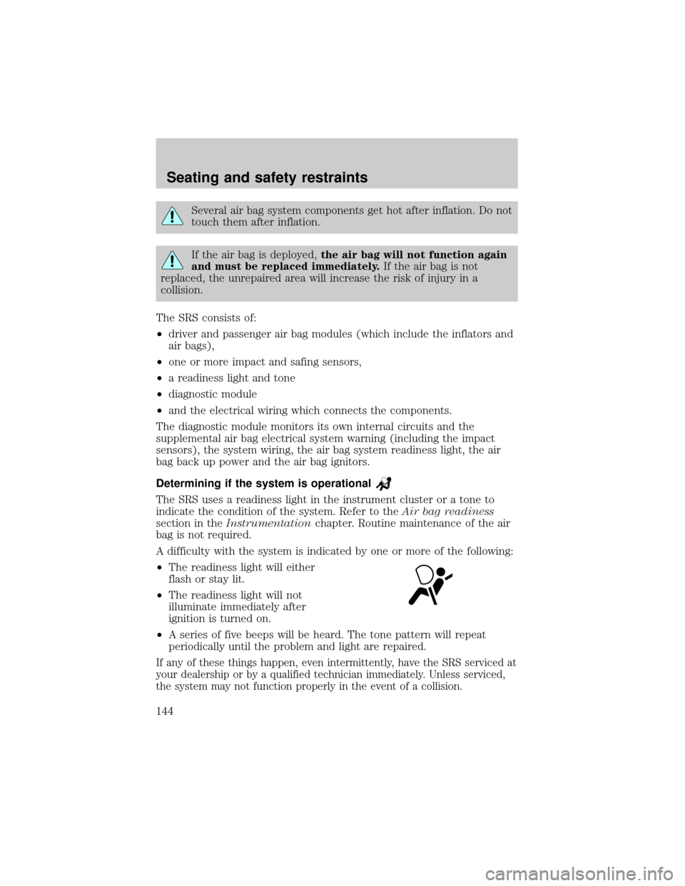 FORD WINDSTAR 2000 2.G Owners Manual Several air bag system components get hot after inflation. Do not
touch them after inflation.
If the air bag is deployed,the air bag will not function again
and must be replaced immediately.If the air