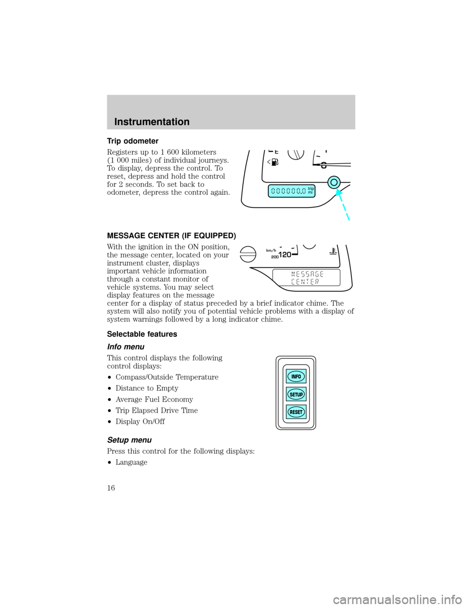 FORD WINDSTAR 2000 2.G Owners Manual Trip odometer
Registers up to 1 600 kilometers
(1 000 miles) of individual journeys.
To display, depress the control. To
reset, depress and hold the control
for 2 seconds. To set back to
odometer, dep