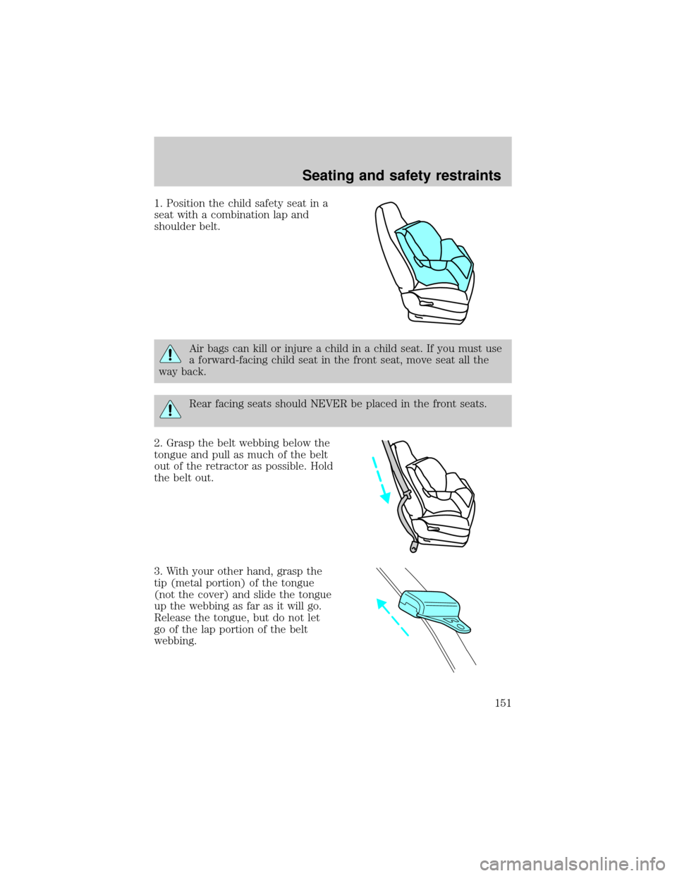 FORD WINDSTAR 2000 2.G Owners Manual 1. Position the child safety seat in a
seat with a combination lap and
shoulder belt.
Air bags can kill or injure a child in a child seat. If you must use
a forward-facing child seat in the front seat