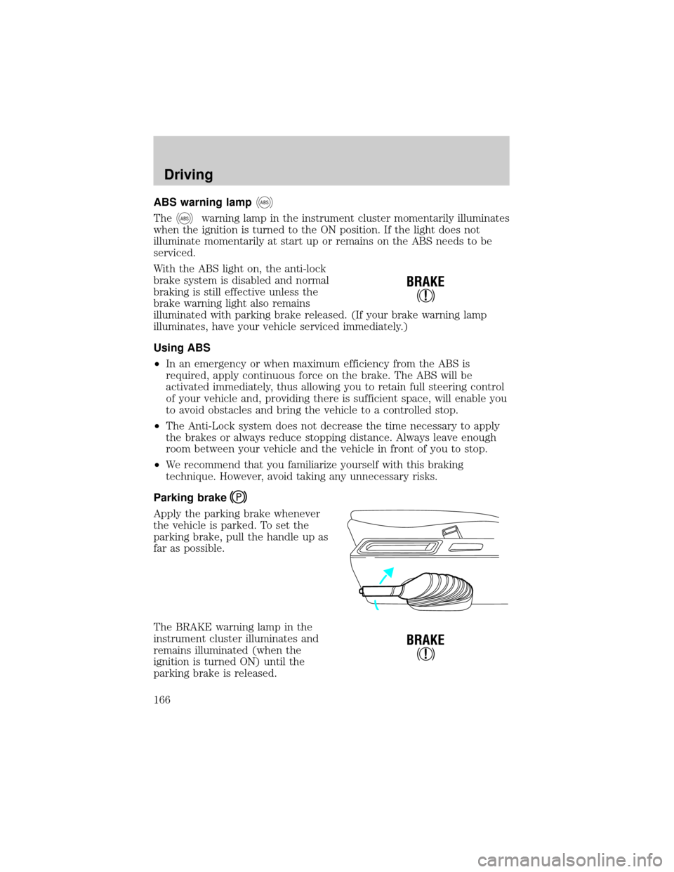 FORD WINDSTAR 2000 2.G Owners Manual ABS warning lampABS
TheABSwarning lamp in the instrument cluster momentarily illuminates
when the ignition is turned to the ON position. If the light does not
illuminate momentarily at start up or rem